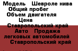  › Модель ­ Шевроле нива › Общий пробег ­ 78 000 › Объем двигателя ­ 2 › Цена ­ 400 000 - Ставропольский край Авто » Продажа легковых автомобилей   . Ставропольский край